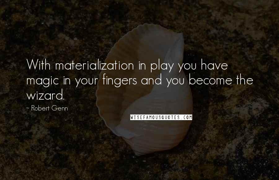 Robert Genn quotes: With materialization in play you have magic in your fingers and you become the wizard.