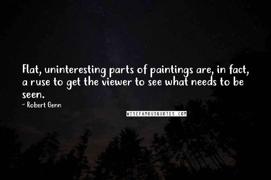 Robert Genn quotes: Flat, uninteresting parts of paintings are, in fact, a ruse to get the viewer to see what needs to be seen.