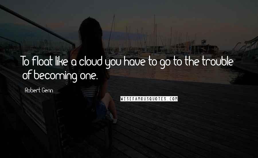 Robert Genn quotes: To float like a cloud you have to go to the trouble of becoming one.