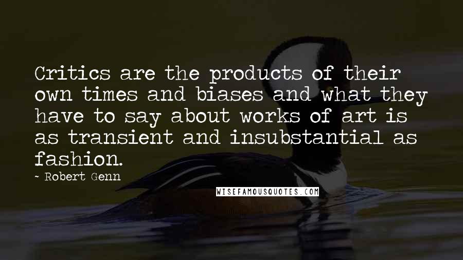 Robert Genn quotes: Critics are the products of their own times and biases and what they have to say about works of art is as transient and insubstantial as fashion.