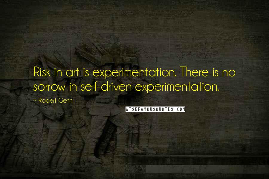 Robert Genn quotes: Risk in art is experimentation. There is no sorrow in self-driven experimentation.