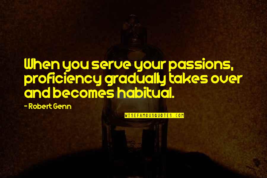 Robert Genn Quotes By Robert Genn: When you serve your passions, proficiency gradually takes