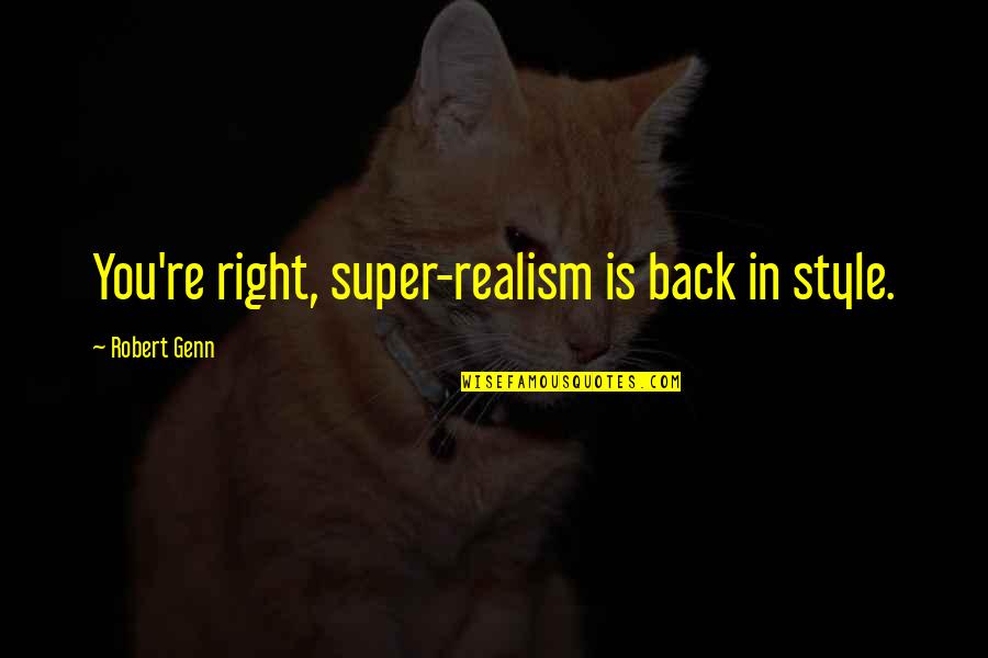 Robert Genn Quotes By Robert Genn: You're right, super-realism is back in style. Robert Genn Quotes By Robert Genn: You're right, super-realism is back in style.
