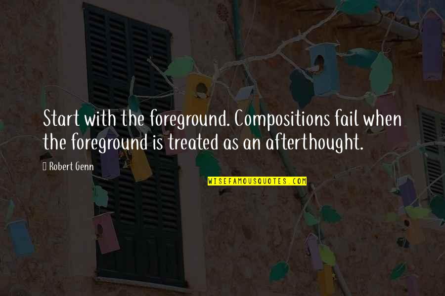 Robert Genn Quotes By Robert Genn: Start with the foreground. Compositions fail when the Robert Genn Quotes By Robert Genn: Start with the foreground. Compositions fail when the