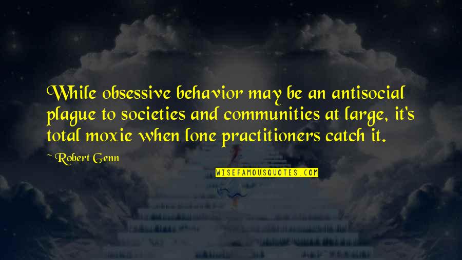 Robert Genn Quotes By Robert Genn: While obsessive behavior may be an antisocial plague Robert Genn Quotes By Robert Genn: While obsessive behavior may be an antisocial plague