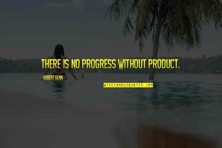 Robert Genn Quotes By Robert Genn: There is no progress without product. Robert Genn Quotes By Robert Genn: There is no progress without product.