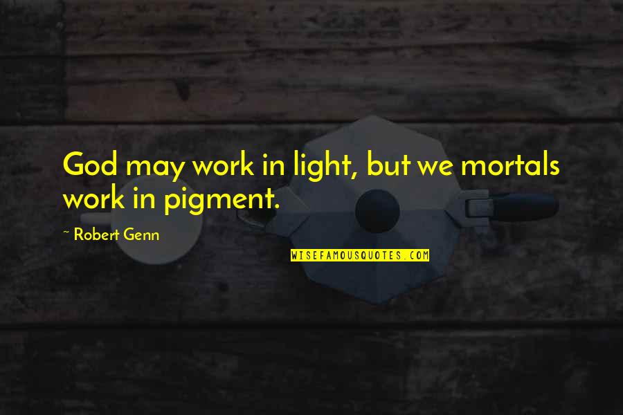 Robert Genn Quotes By Robert Genn: God may work in light, but we mortals Robert Genn Quotes By Robert Genn: God may work in light, but we mortals