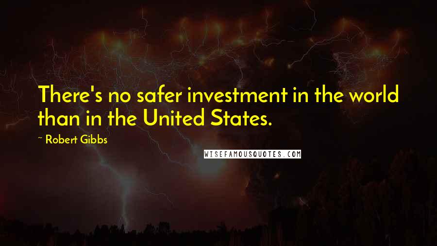 Robert Gibbs quotes: There's no safer investment in the world than in the United States.