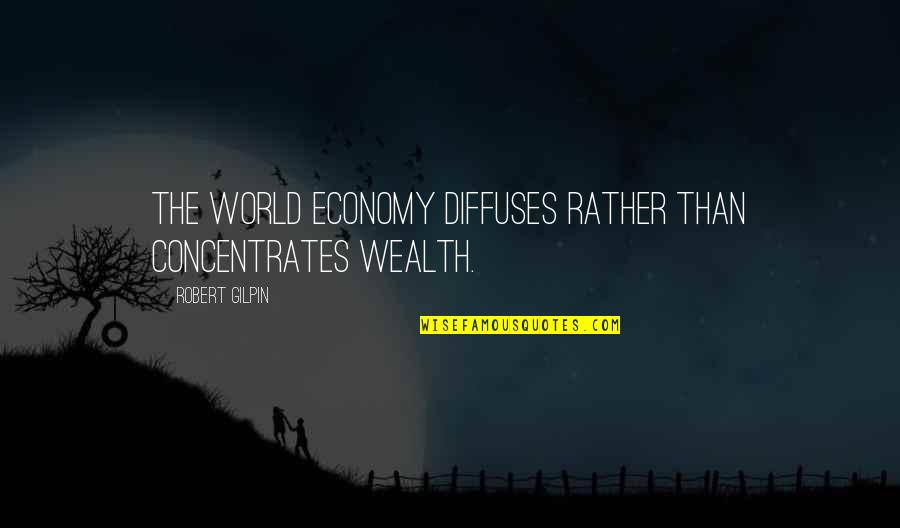 Robert Gilpin Quotes By Robert Gilpin: The world economy diffuses rather than concentrates wealth.