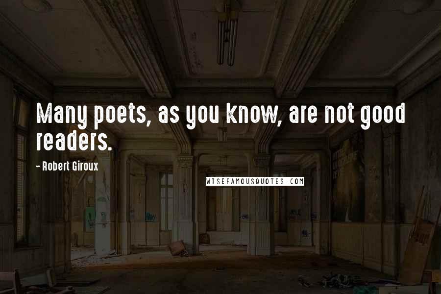 Robert Giroux quotes: Many poets, as you know, are not good readers.