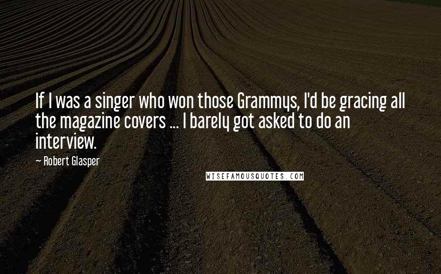 Robert Glasper quotes: If I was a singer who won those Grammys, I'd be gracing all the magazine covers ... I barely got asked to do an interview.