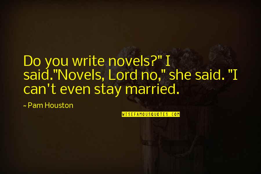 Robert Goddard Quotes By Pam Houston: Do you write novels?" I said."Novels, Lord no,"