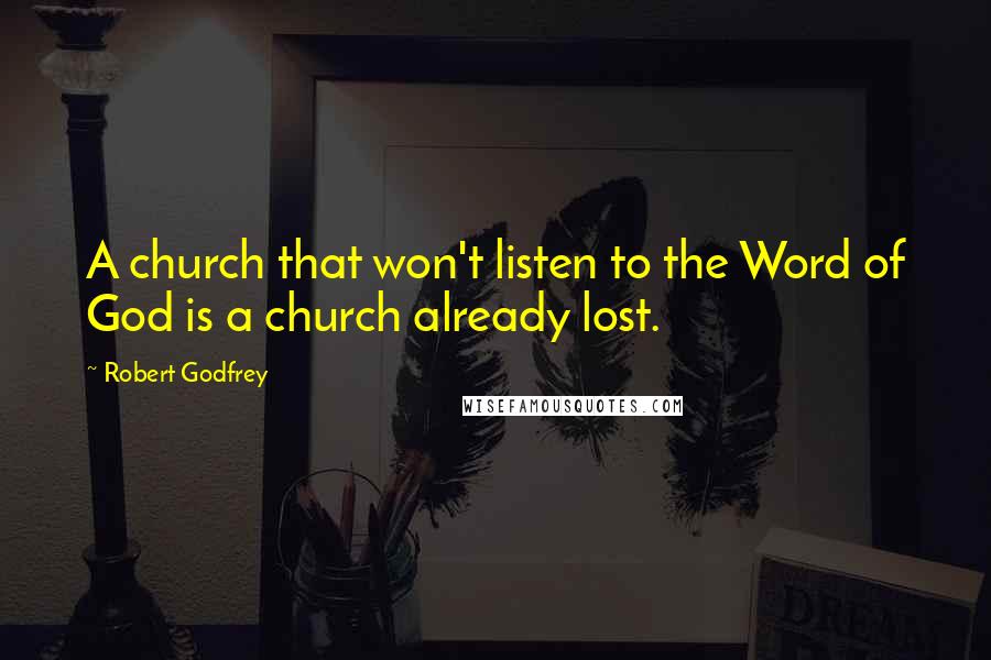 Robert Godfrey quotes: A church that won't listen to the Word of God is a church already lost.
