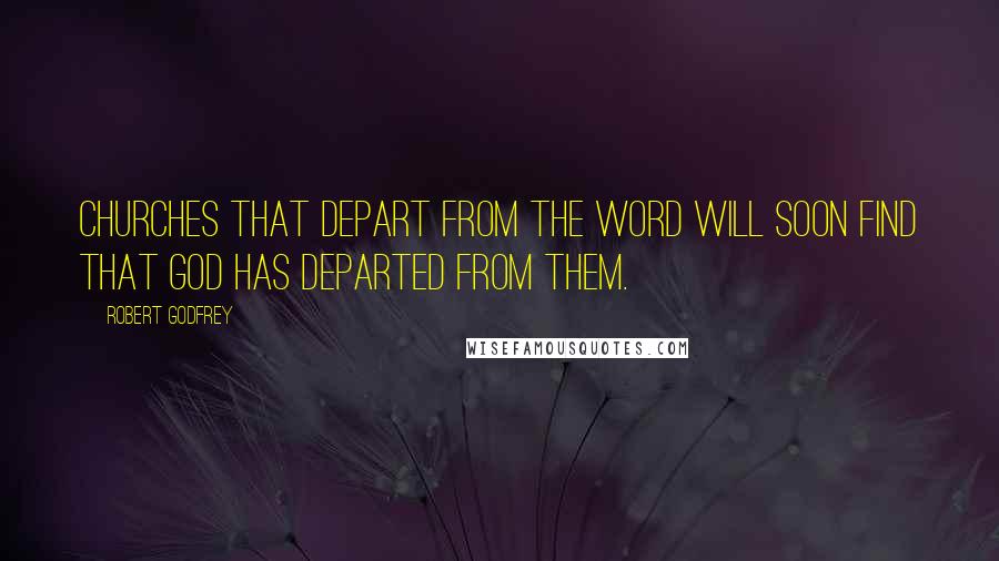 Robert Godfrey quotes: Churches that depart from the Word will soon find that God has departed from them.