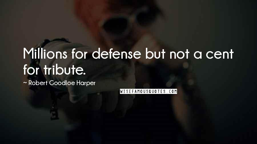 Robert Goodloe Harper quotes: Millions for defense but not a cent for tribute.