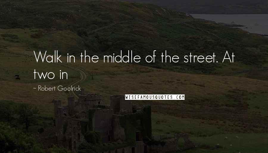 Robert Goolrick quotes: Walk in the middle of the street. At two in