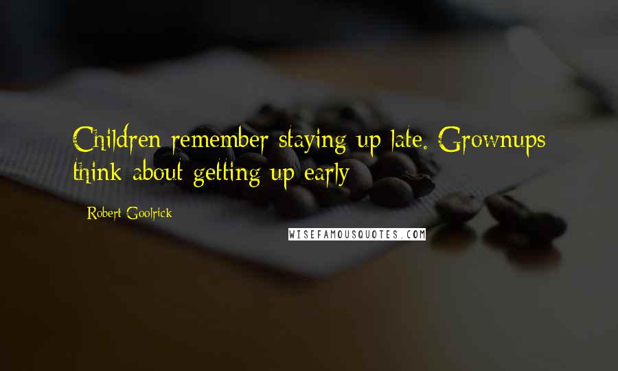 Robert Goolrick quotes: Children remember staying up late. Grownups think about getting up early