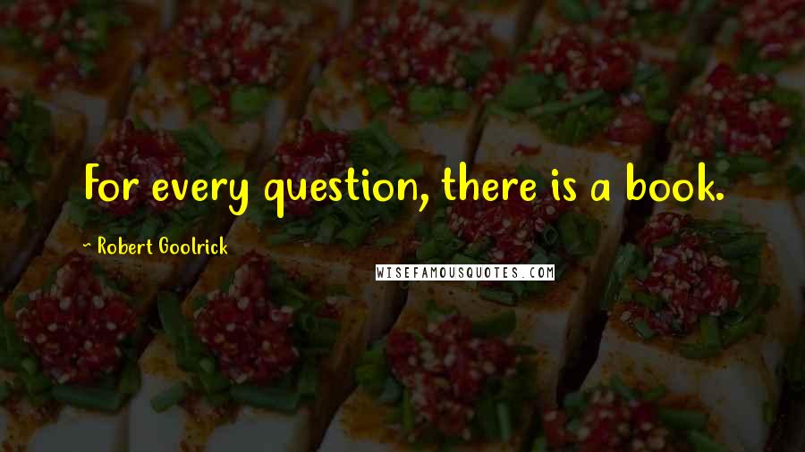 Robert Goolrick quotes: For every question, there is a book.