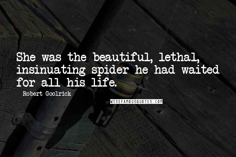 Robert Goolrick quotes: She was the beautiful, lethal, insinuating spider he had waited for all his life.