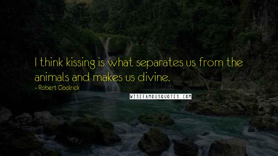 Robert Goolrick quotes: I think kissing is what separates us from the animals and makes us divine.
