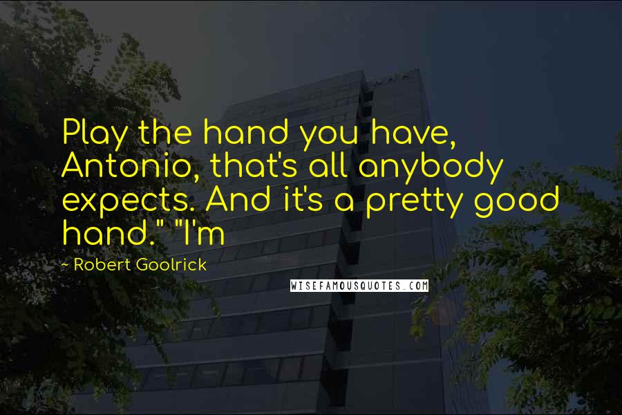 Robert Goolrick quotes: Play the hand you have, Antonio, that's all anybody expects. And it's a pretty good hand." "I'm