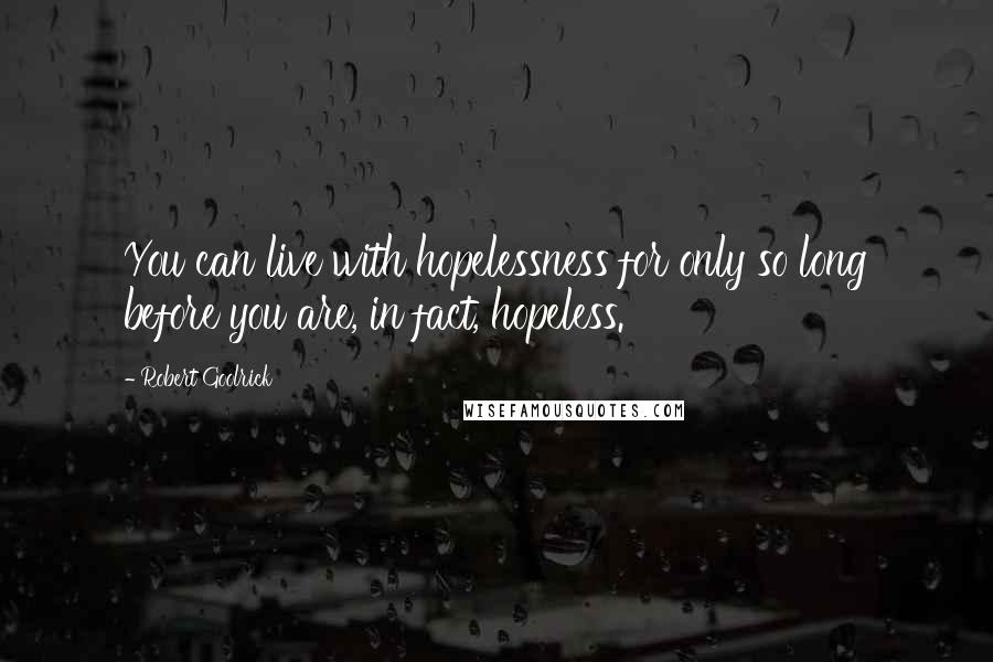 Robert Goolrick quotes: You can live with hopelessness for only so long before you are, in fact, hopeless.