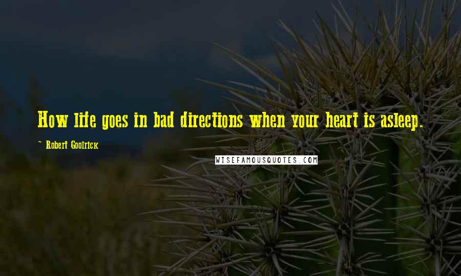 Robert Goolrick quotes: How life goes in bad directions when your heart is asleep.