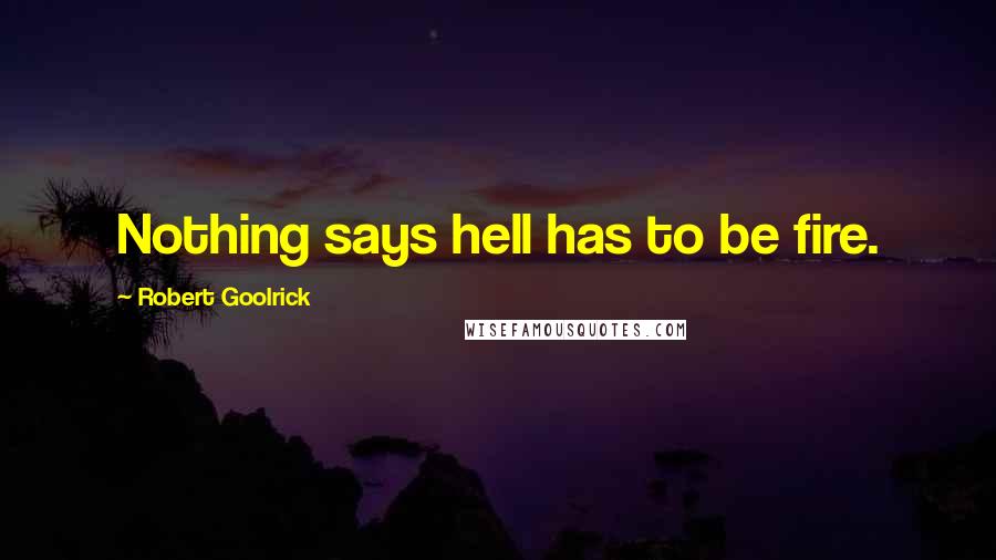 Robert Goolrick quotes: Nothing says hell has to be fire.