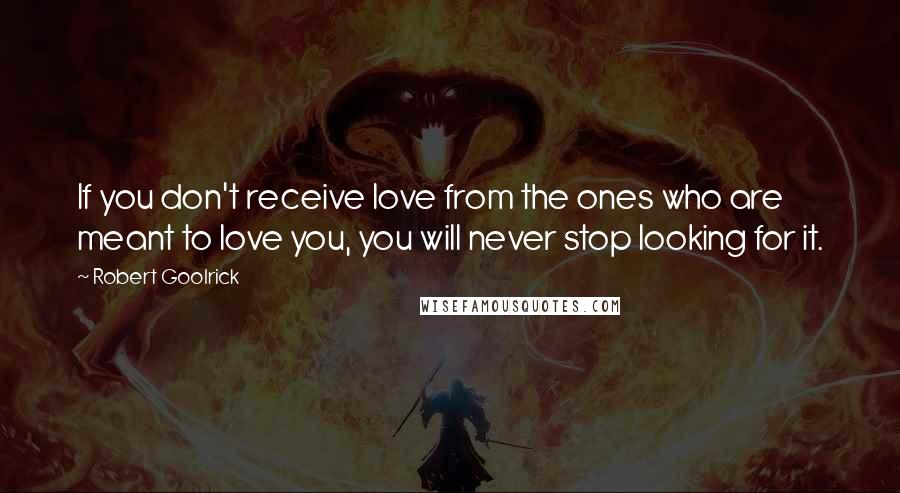 Robert Goolrick quotes: If you don't receive love from the ones who are meant to love you, you will never stop looking for it.