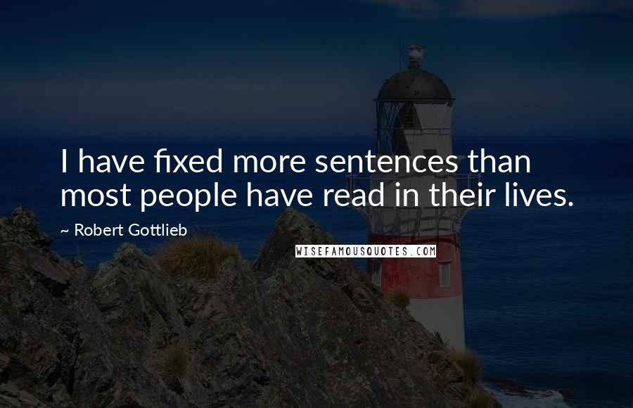 Robert Gottlieb quotes: I have fixed more sentences than most people have read in their lives.