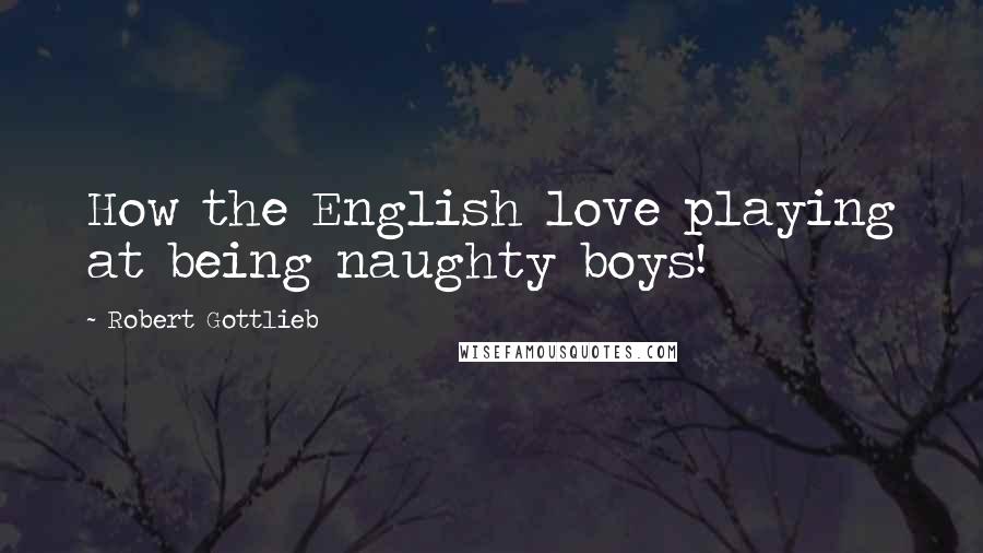 Robert Gottlieb quotes: How the English love playing at being naughty boys!
