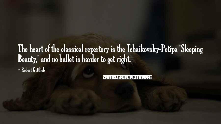 Robert Gottlieb quotes: The heart of the classical repertory is the Tchaikovsky-Petipa 'Sleeping Beauty,' and no ballet is harder to get right.