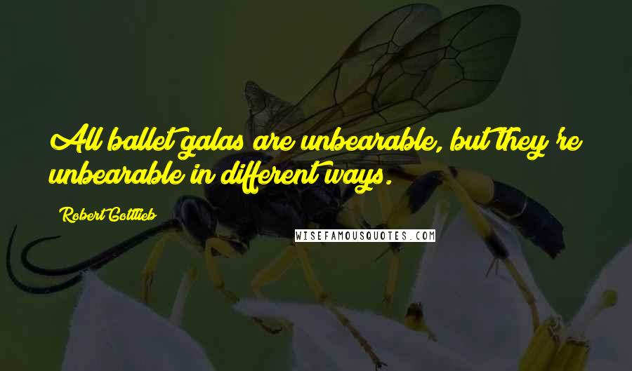 Robert Gottlieb quotes: All ballet galas are unbearable, but they're unbearable in different ways.