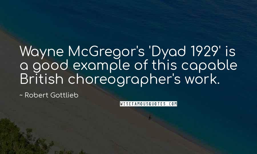 Robert Gottlieb quotes: Wayne McGregor's 'Dyad 1929' is a good example of this capable British choreographer's work.