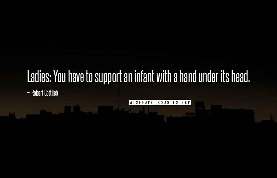 Robert Gottlieb quotes: Ladies: You have to support an infant with a hand under its head.