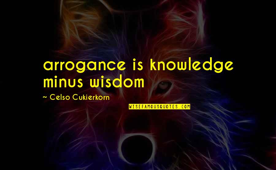 Robert Gould Shaw Quotes By Celso Cukierkorn: arrogance is knowledge minus wisdom
