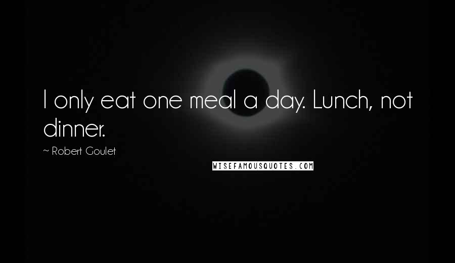 Robert Goulet quotes: I only eat one meal a day. Lunch, not dinner.