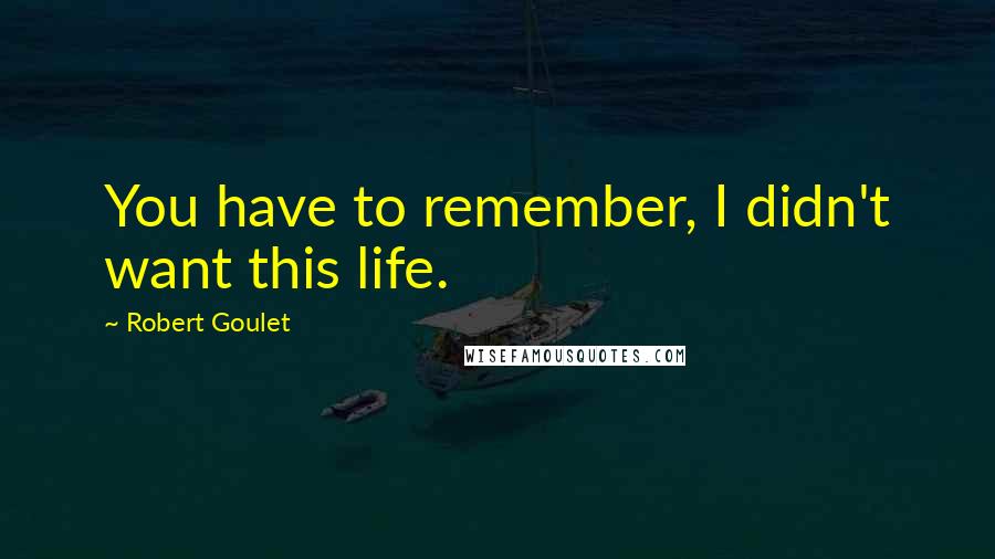 Robert Goulet quotes: You have to remember, I didn't want this life.