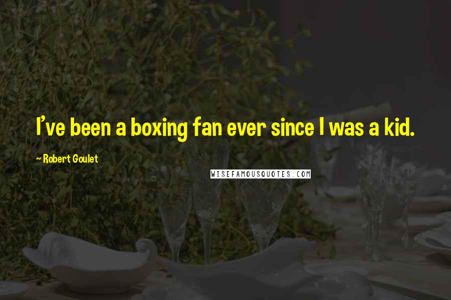 Robert Goulet quotes: I've been a boxing fan ever since I was a kid.