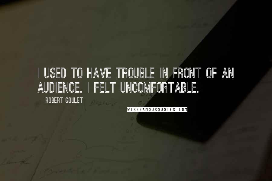 Robert Goulet quotes: I used to have trouble in front of an audience. I felt uncomfortable.