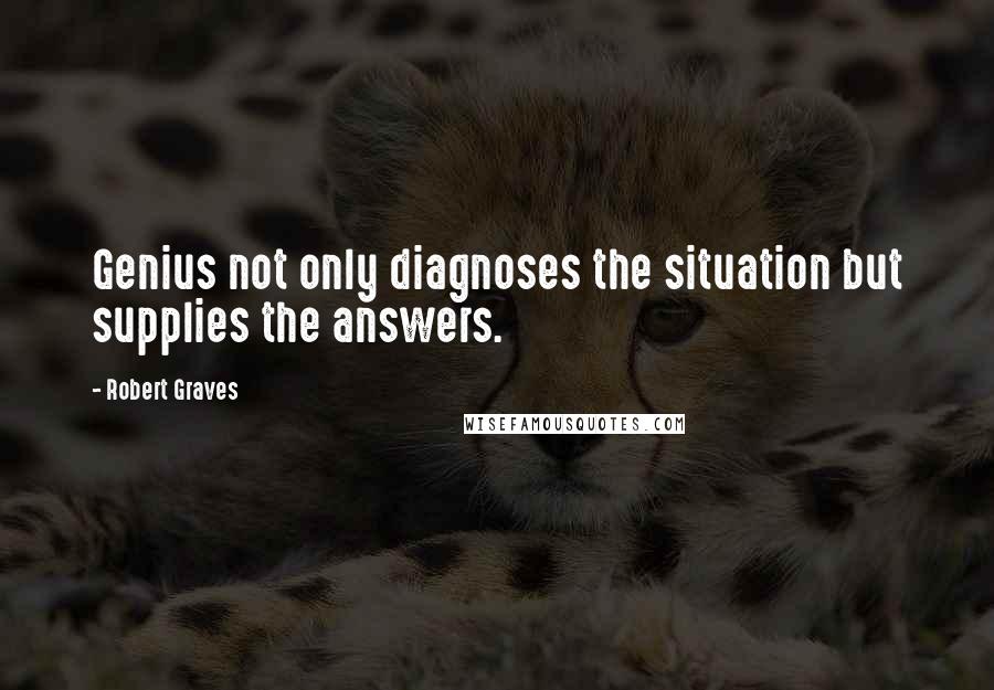 Robert Graves quotes: Genius not only diagnoses the situation but supplies the answers.