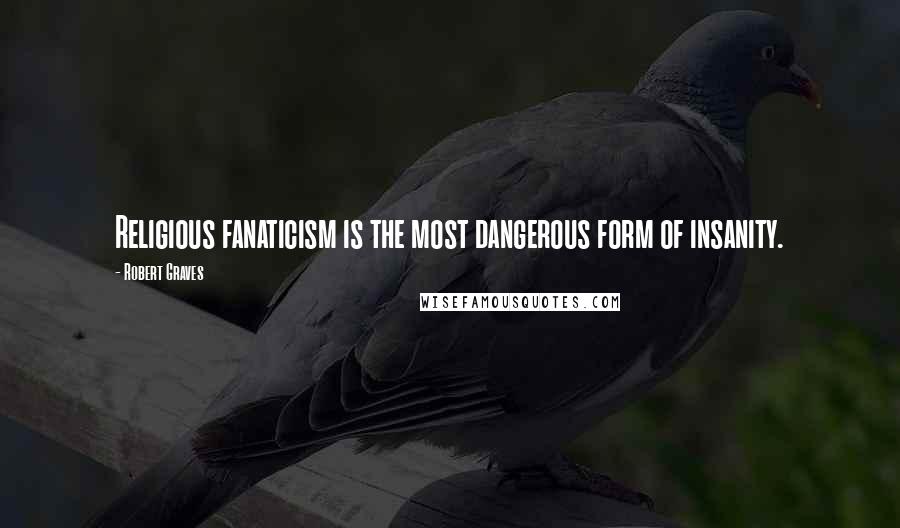 Robert Graves quotes: Religious fanaticism is the most dangerous form of insanity.