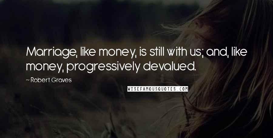 Robert Graves quotes: Marriage, like money, is still with us; and, like money, progressively devalued.