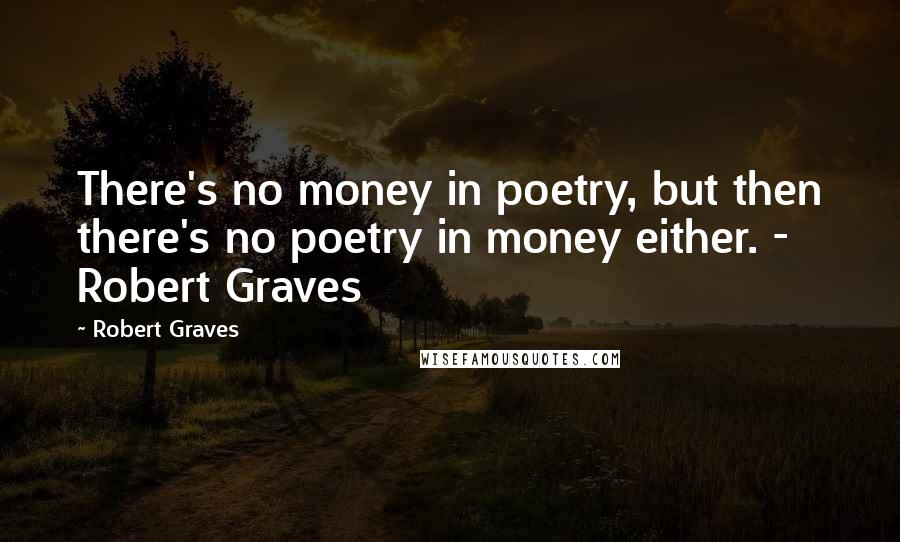 Robert Graves quotes: There's no money in poetry, but then there's no poetry in money either. - Robert Graves