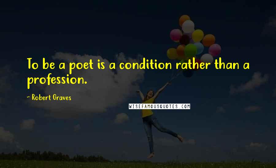 Robert Graves quotes: To be a poet is a condition rather than a profession.