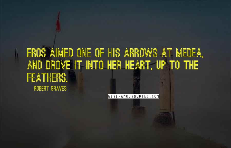 Robert Graves quotes: Eros aimed one of his arrows at Medea, and drove it into her heart, up to the feathers.