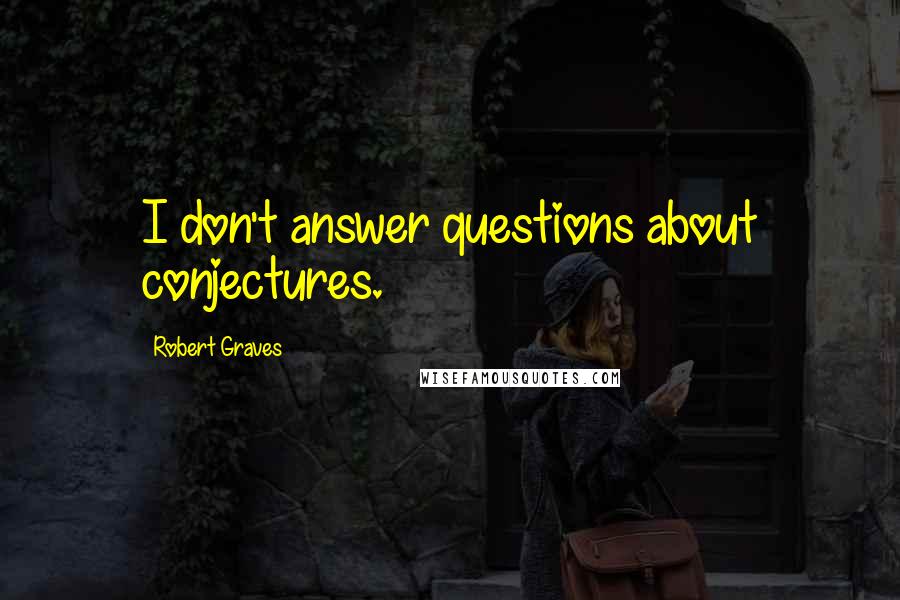 Robert Graves quotes: I don't answer questions about conjectures.