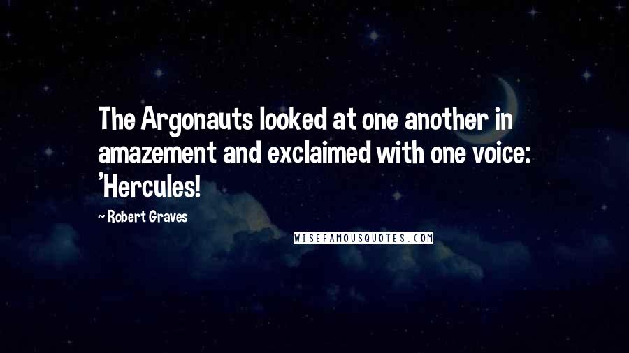 Robert Graves quotes: The Argonauts looked at one another in amazement and exclaimed with one voice: 'Hercules!