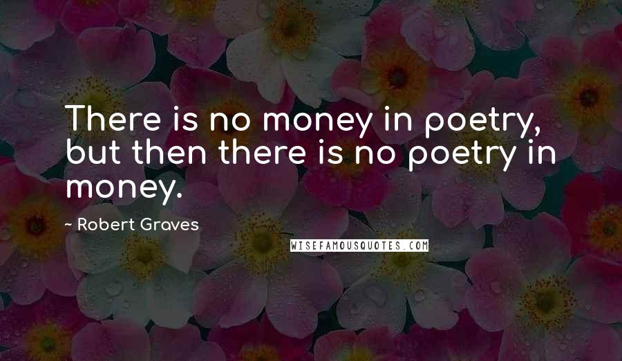 Robert Graves quotes: There is no money in poetry, but then there is no poetry in money.