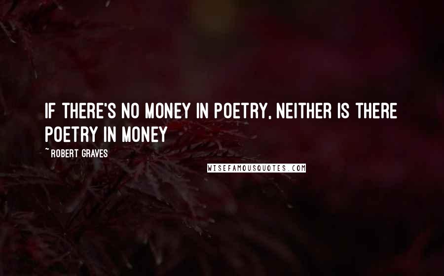 Robert Graves quotes: If there's no money in poetry, neither is there poetry in money